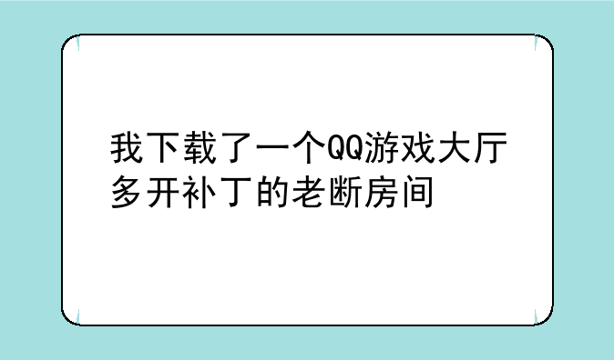 我下载了一个QQ游戏大厅多开补丁的老断房间