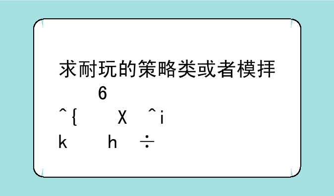 求耐玩的策略类或者模拟经营类单机游戏~~？