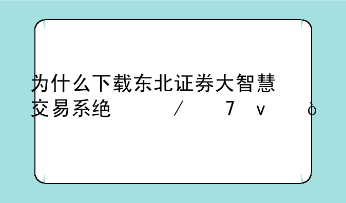 为什么下载东北证券大智慧交易系统下不来？