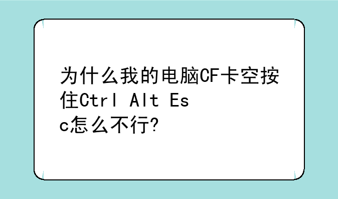 为什么我的电脑CF卡空按住Ctrl+Alt+Esc怎么不行?