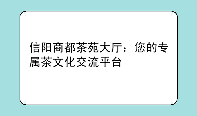 信阳商都茶苑大厅：您的专属茶文化交流平台