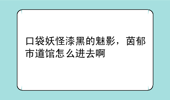 口袋妖怪漆黑的魅影，茵郁市道馆怎么进去啊