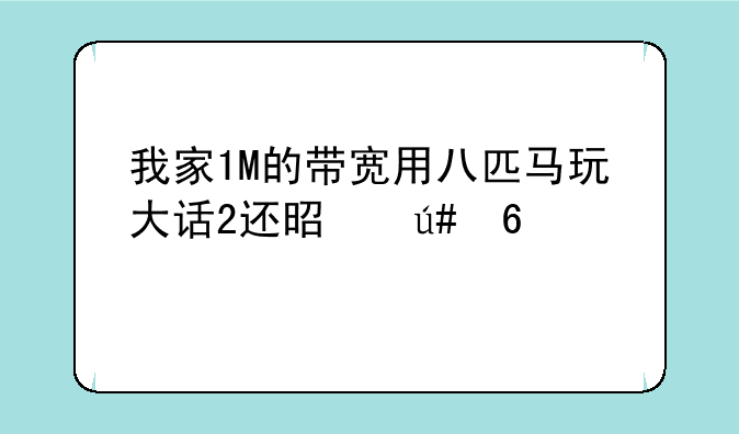 我家1M的带宽用八匹马玩大话2还是很卡为什么