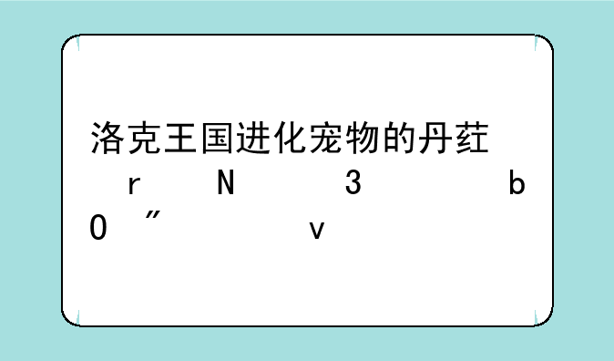 洛克王国进化宠物的丹药在哪里容易刷出来、