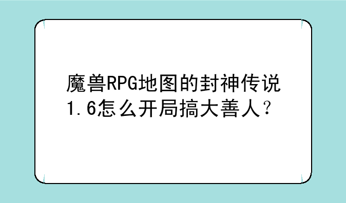 魔兽RPG地图的封神传说1.6怎么开局搞大善人？