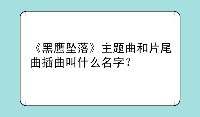 《黑鹰坠落》主题曲和片尾曲插曲叫什么名字？