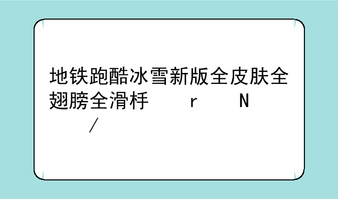地铁跑酷冰雪新版全皮肤全翅膀全滑板在哪下载