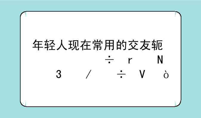年轻人现在常用的交友软件app都在哪里下载啊？
