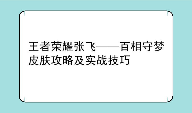 王者荣耀张飞——百相守梦皮肤攻略及实战技巧
