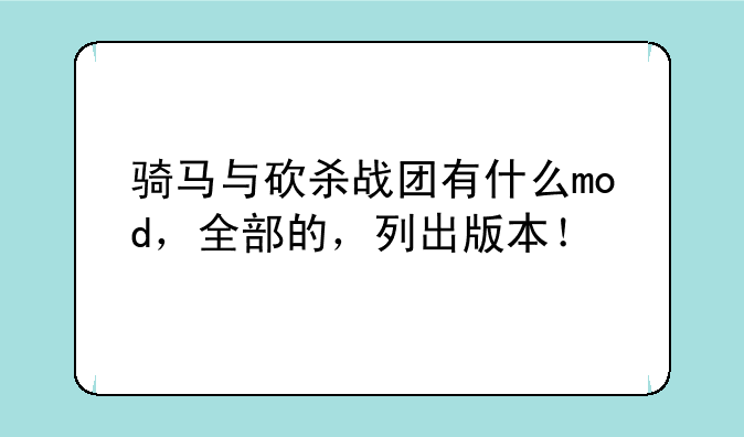 骑马与砍杀战团有什么mod，全部的，列出版本！
