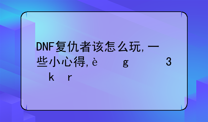 DNF复仇者该怎么玩,一些小心得,这个职业最特别的。