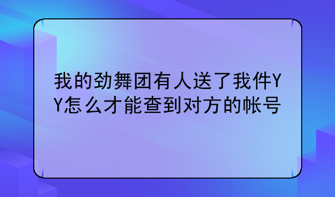 我的劲舞团有人送了我件YY怎么才能查到对方的帐号