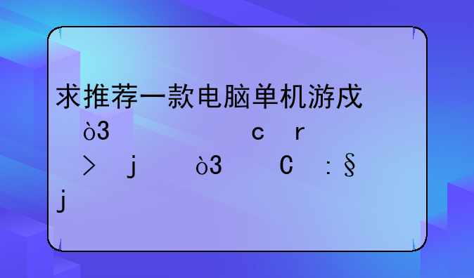 求推荐一款电脑单机游戏，内存在1G左右的，耐玩的