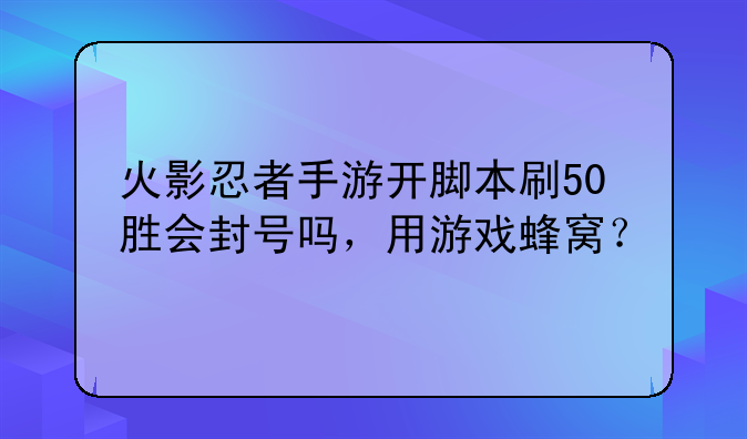 火影忍者手游开脚本刷50胜会封号吗，用游戏蜂窝？
