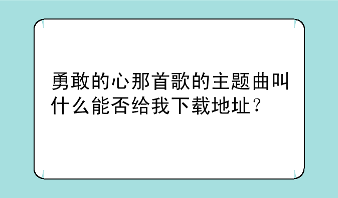 勇敢的心那首歌的主题曲叫什么能否给我下载地址？
