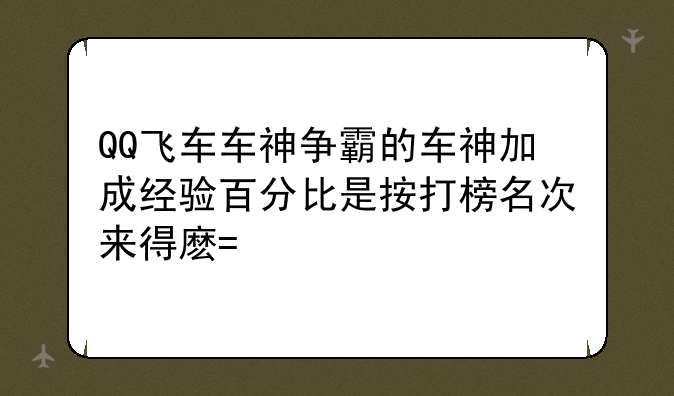 QQ飞车车神争霸的车神加成经验百分比是按打榜名次来得麽?求详解