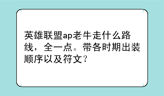 英雄联盟ap老牛走什么路线，全一点。带各时期出装顺序以及符文？