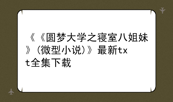 《《圆梦大学之寝室八姐妹》(微型小说)》最新txt全集下载