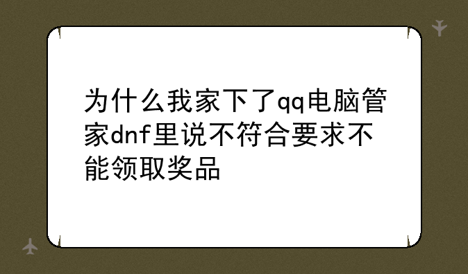为什么我家下了qq电脑管家dnf里说不符合要求不能领取奖品