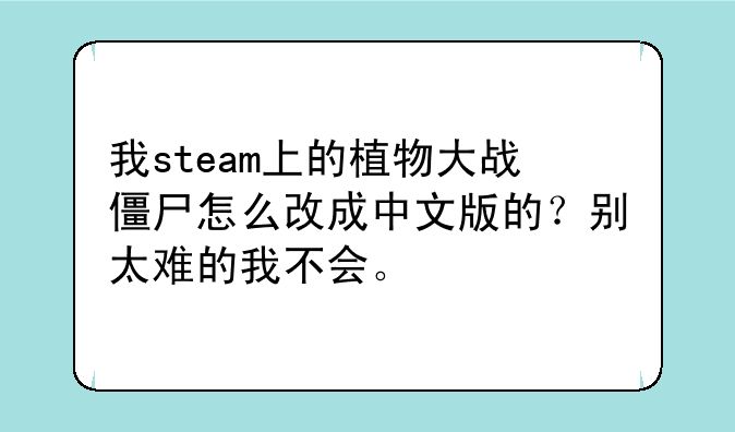 我steam上的植物大战僵尸怎么改成中文版的？别太难的我不会。