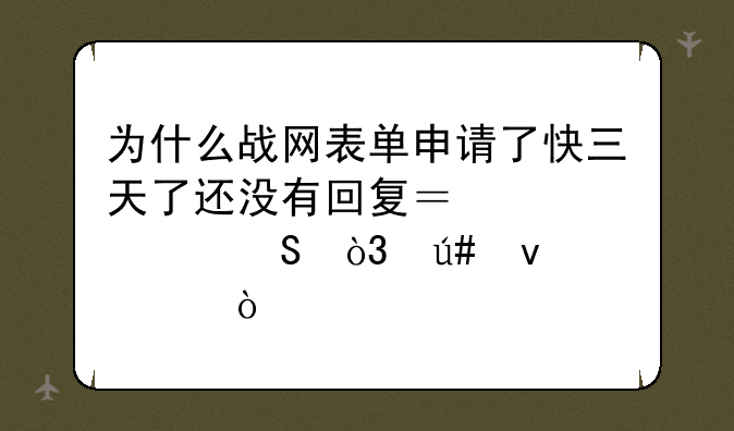 为什么战网表单申请了快三天了还没有回
