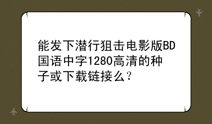 能发下潜行狙击电影版BD国语中字1280高清的种子或下载链接么？