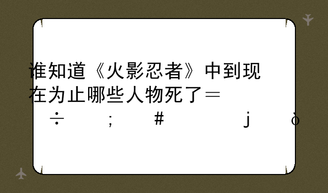 桃地再不斩怎么死的--谁知道《火影忍者》中到现在为止哪些人物死了？都怎么死的？