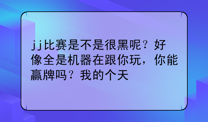 jj比赛是不是很黑呢？好像全是机器在跟你玩，你能赢牌吗？我的个天