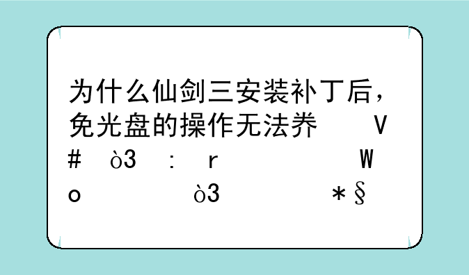 为什么仙剑三安装补丁后，免光盘的操作无法奏效，现在没法进入，求助。