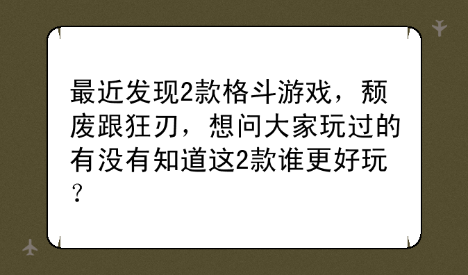 最近发现2款格斗游戏，颓废跟狂刃，想问大家玩过的有没有知道这2款谁更好玩？