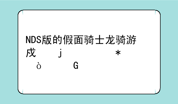 NDS版的假面骑士龙骑游戏的任务全开金手指代码，或是告诉我所有角色获得方法也可以。