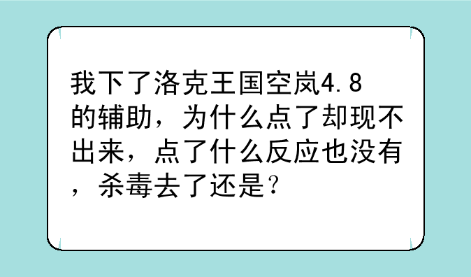 我下了洛克王国空岚4.8的辅助，为什么点了却现不出来，点了什么反应也没有，杀毒去了还是？