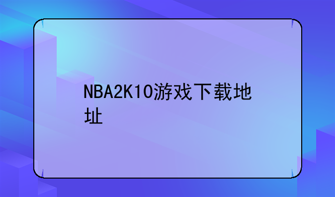 求NBA2K10完整中文硬盘版下载地址。-NBA2K10游戏下载地址