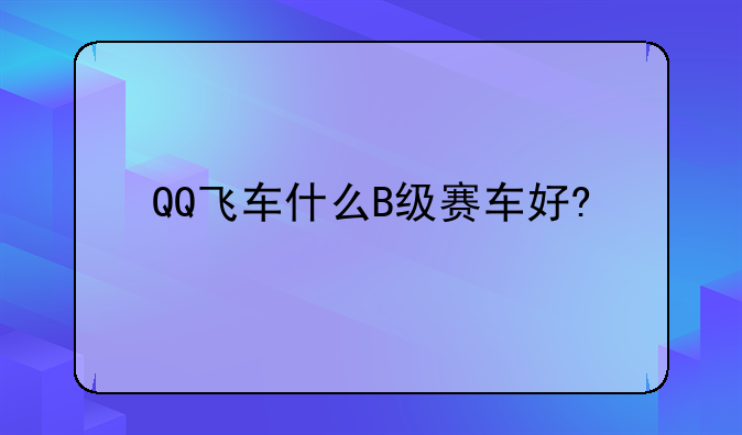 QQ飞车什么B级赛车好?