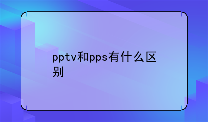 pptv和pps有什么区别