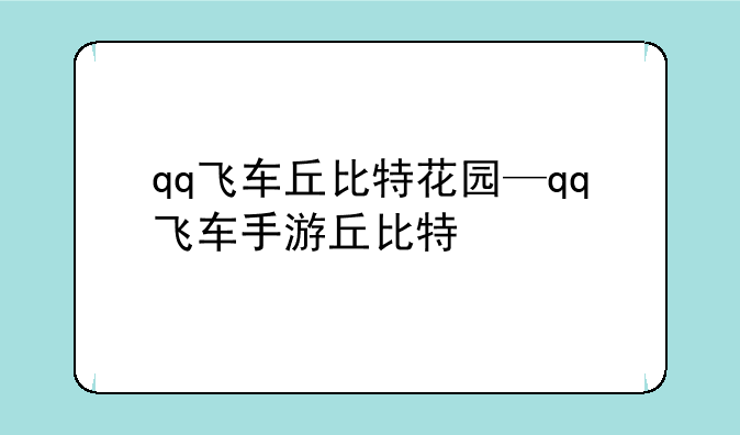 qq飞车丘比特花园—qq飞车手游丘比特