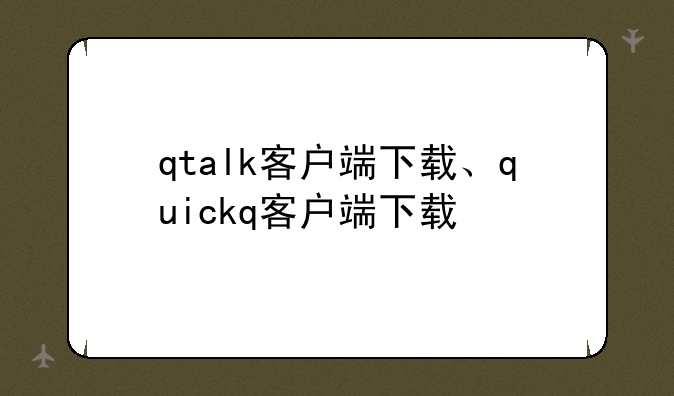 qtalk客户端下载、quickq客户端下载