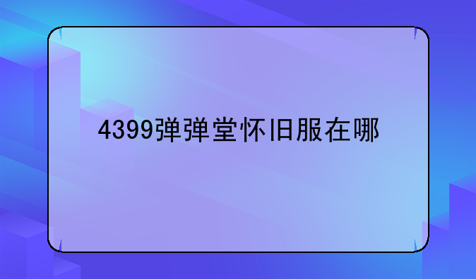 4399弹弹堂怀旧服在哪