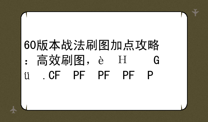 60版本战法刷图加点攻略：高效刷图，轻松升级！