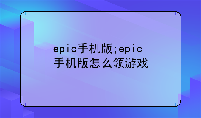 epic手机版;epic手机版怎么领游戏
