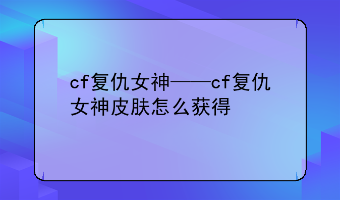 cf复仇女神——cf复仇女神皮肤怎么获得