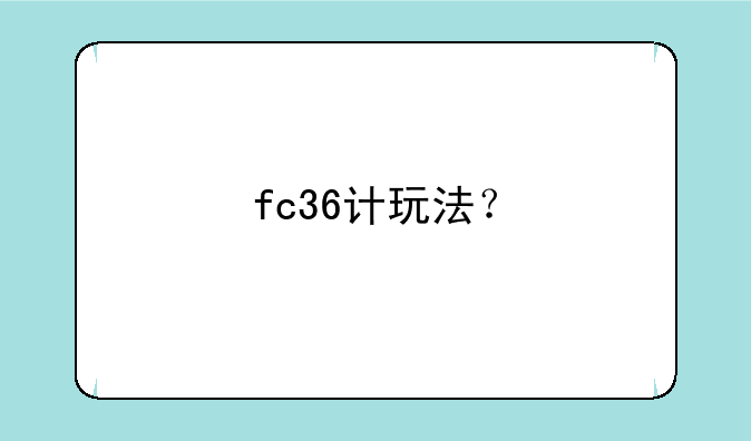 fc36计玩法？