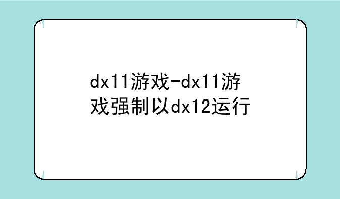 dx11游戏-dx11游戏强制以dx12运行