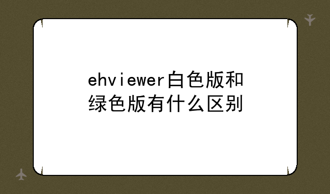 ehviewer白色版和绿色版有什么区别