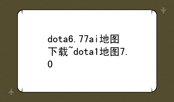 dota6.77ai地图下载~dota1地图7.0