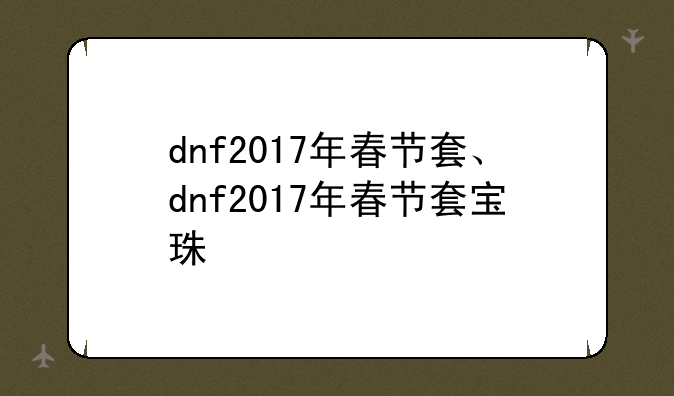 dnf2017年春节套、dnf2017年春节套宝珠