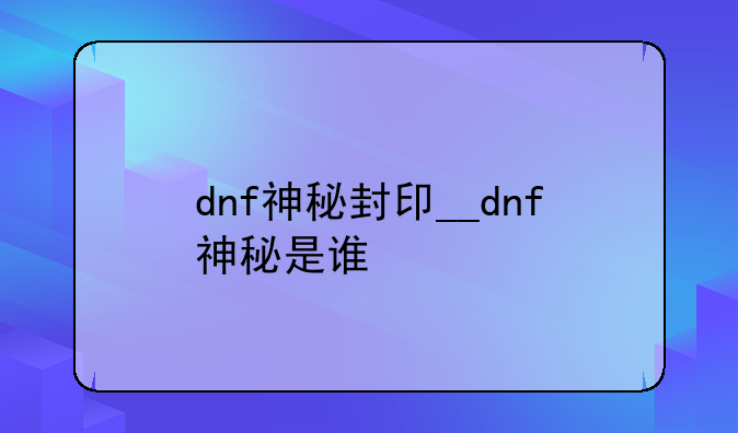 dnf神秘封印__dnf神秘是谁