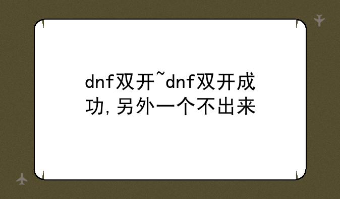 dnf双开~dnf双开成功,另外一个不出来