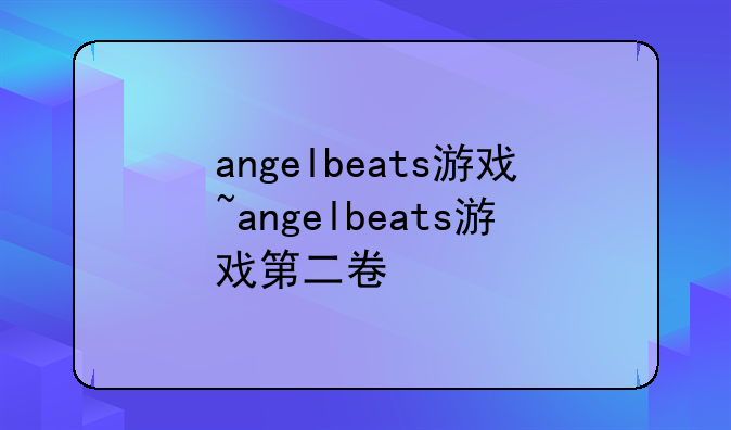 angelbeats游戏~angelbeats游戏第二卷