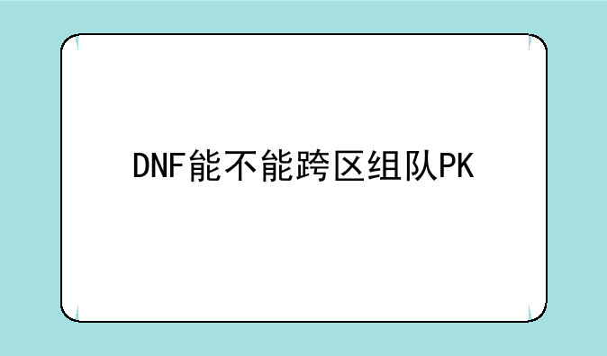 DNF能不能跨区组队PK